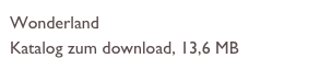 Wonderland
Katalog zum download, 13,6 MB